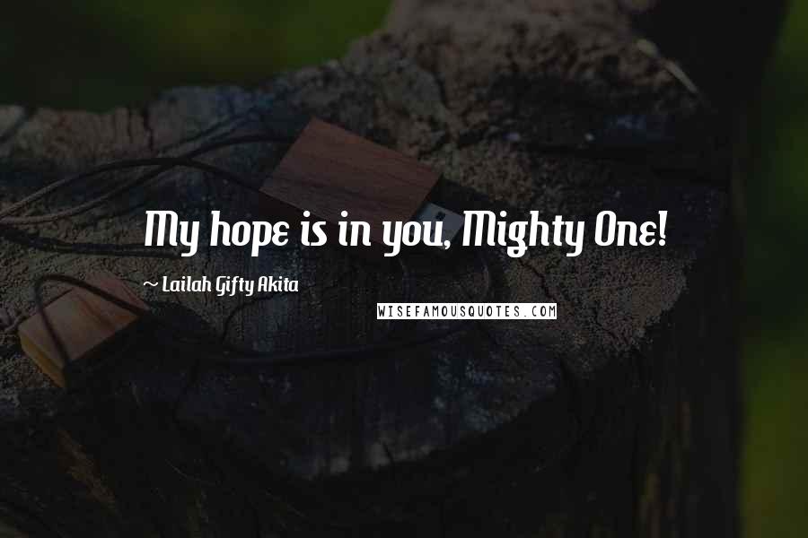 Lailah Gifty Akita Quotes: My hope is in you, Mighty One!