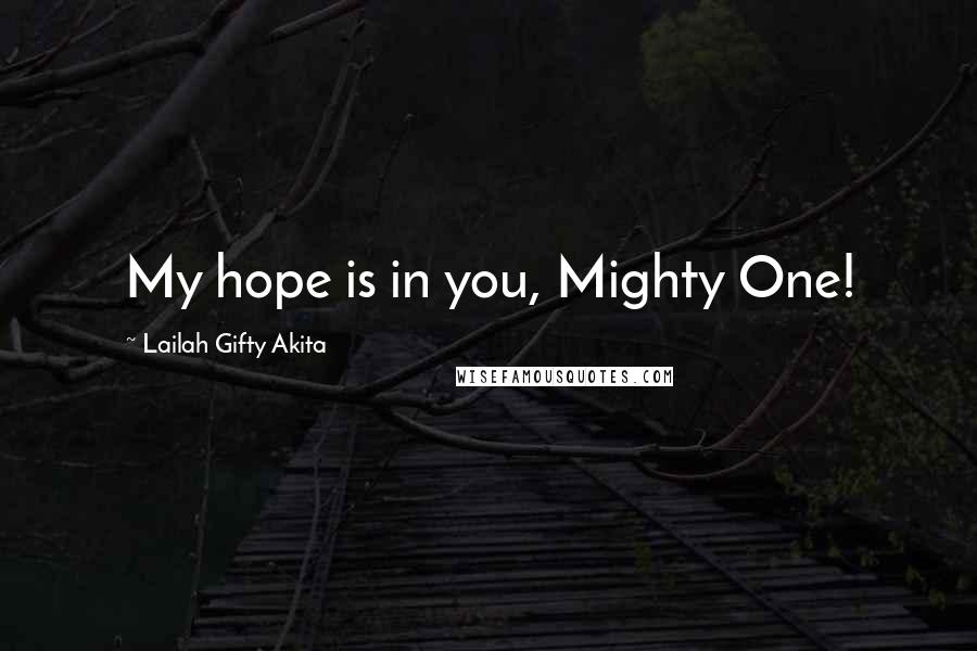 Lailah Gifty Akita Quotes: My hope is in you, Mighty One!