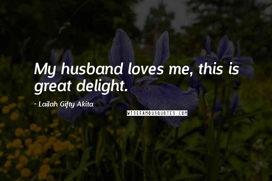 Lailah Gifty Akita Quotes: My husband loves me, this is great delight.