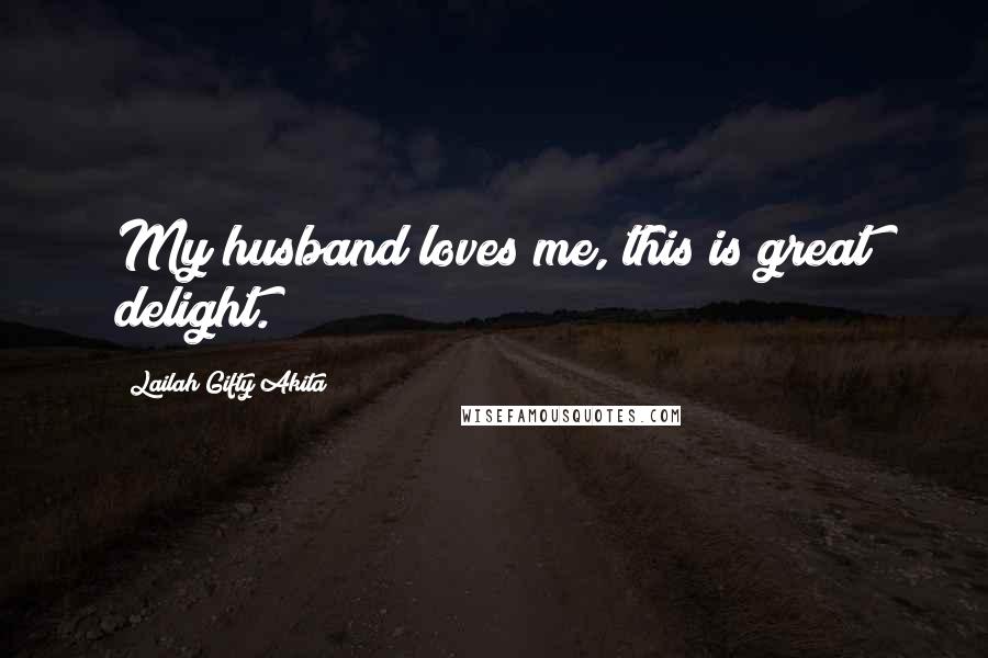 Lailah Gifty Akita Quotes: My husband loves me, this is great delight.