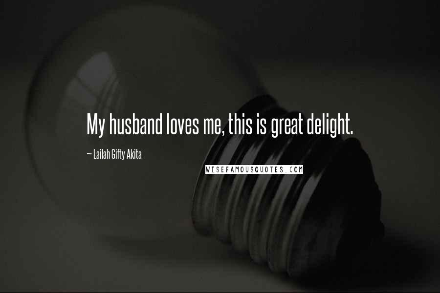 Lailah Gifty Akita Quotes: My husband loves me, this is great delight.