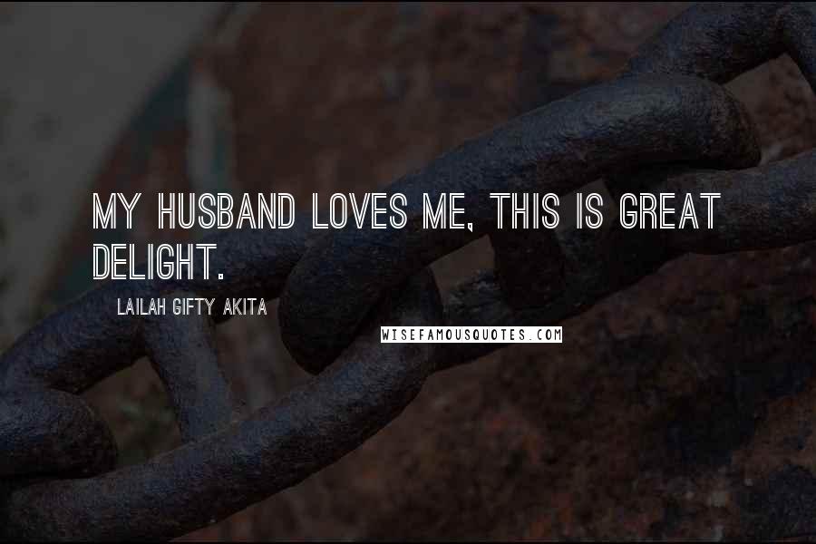 Lailah Gifty Akita Quotes: My husband loves me, this is great delight.