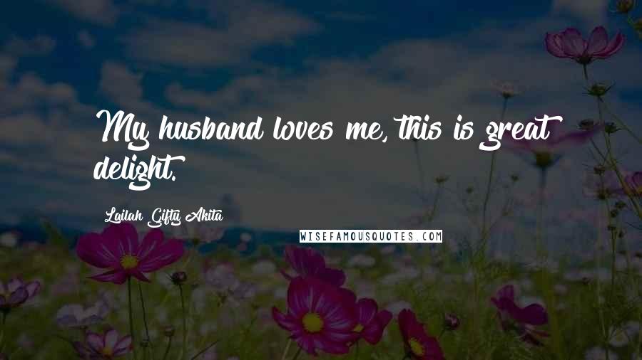 Lailah Gifty Akita Quotes: My husband loves me, this is great delight.