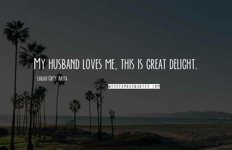 Lailah Gifty Akita Quotes: My husband loves me, this is great delight.