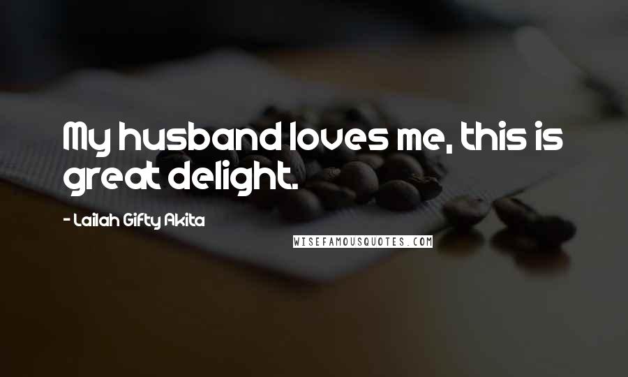 Lailah Gifty Akita Quotes: My husband loves me, this is great delight.