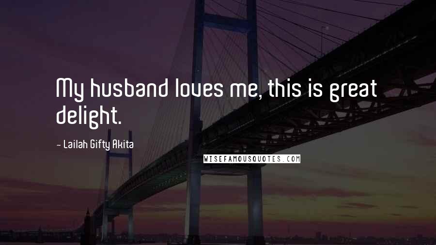 Lailah Gifty Akita Quotes: My husband loves me, this is great delight.