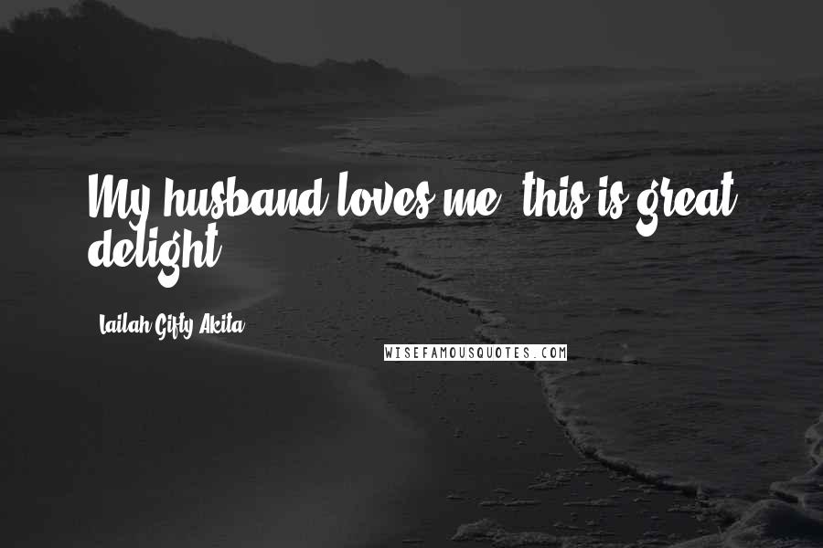 Lailah Gifty Akita Quotes: My husband loves me, this is great delight.