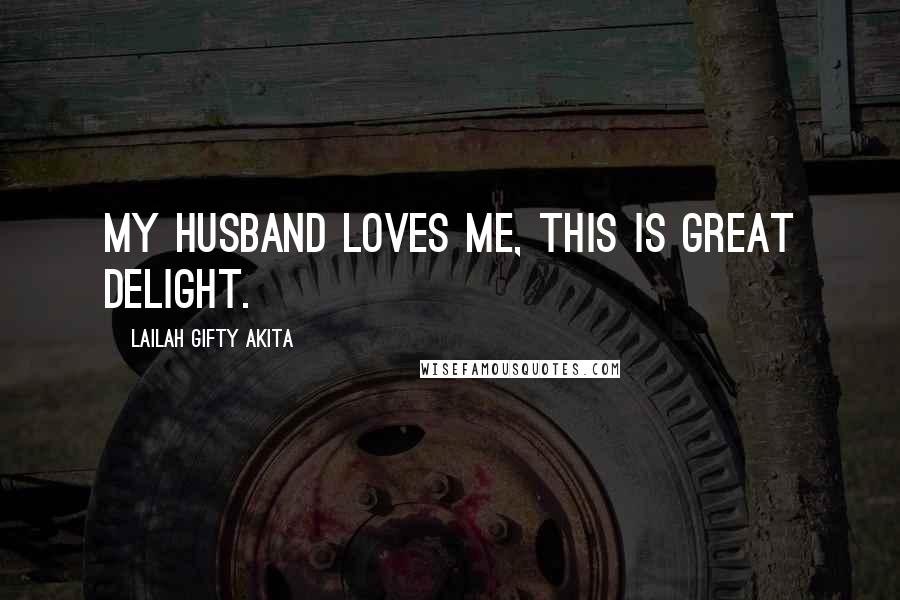 Lailah Gifty Akita Quotes: My husband loves me, this is great delight.