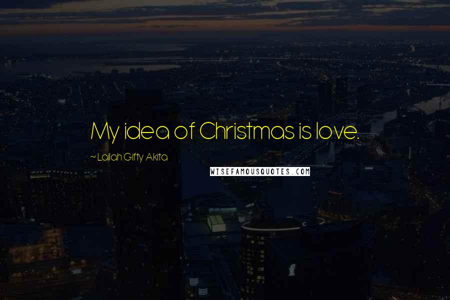 Lailah Gifty Akita Quotes: My idea of Christmas is love.