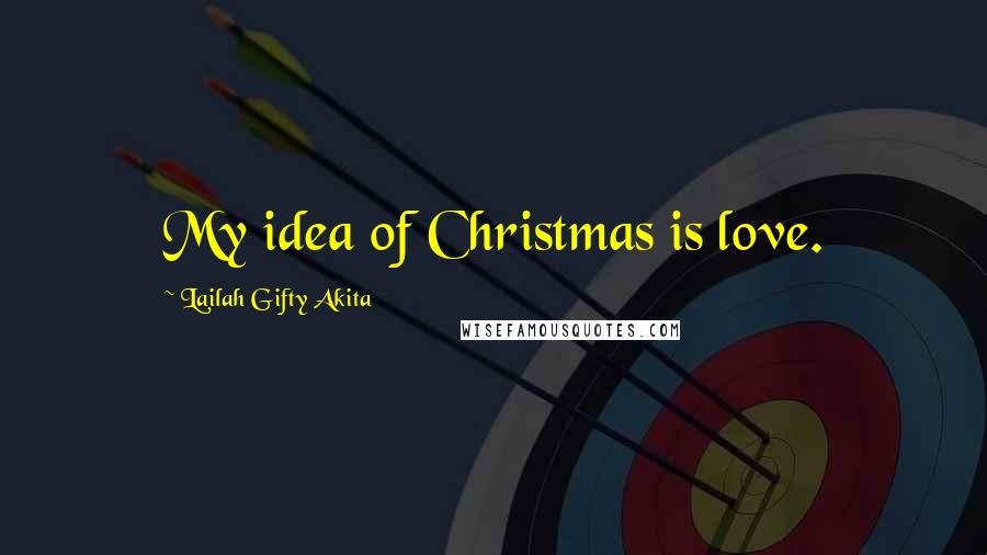 Lailah Gifty Akita Quotes: My idea of Christmas is love.