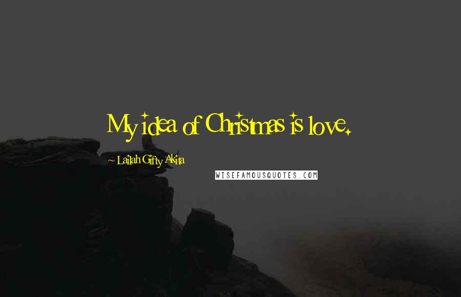 Lailah Gifty Akita Quotes: My idea of Christmas is love.