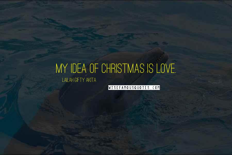 Lailah Gifty Akita Quotes: My idea of Christmas is love.