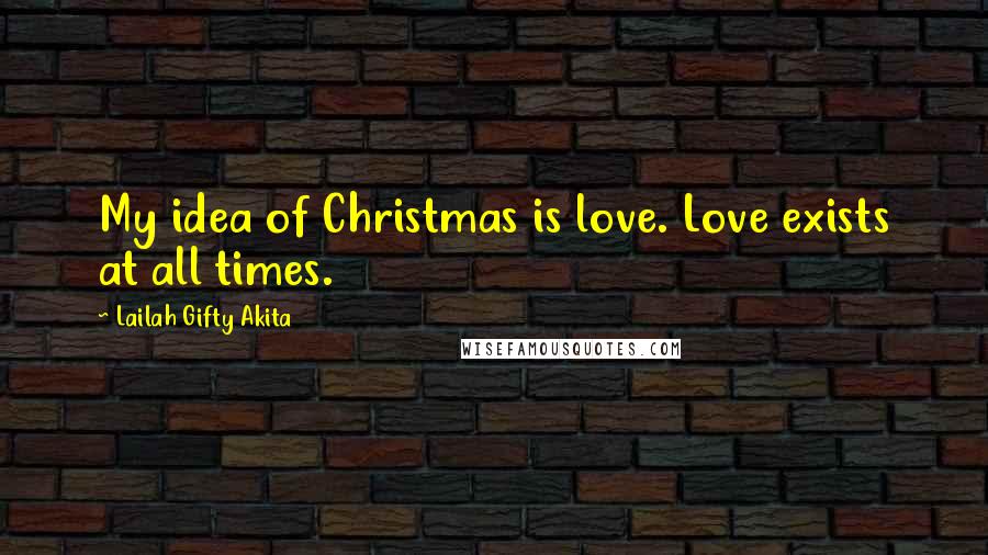 Lailah Gifty Akita Quotes: My idea of Christmas is love. Love exists at all times.