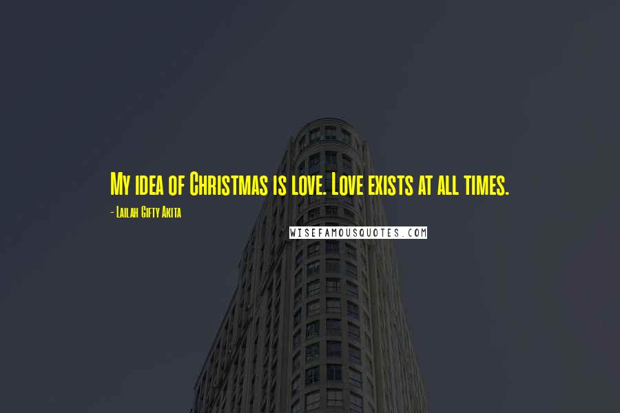 Lailah Gifty Akita Quotes: My idea of Christmas is love. Love exists at all times.