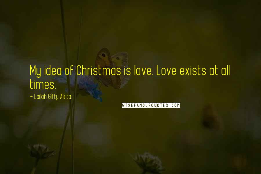 Lailah Gifty Akita Quotes: My idea of Christmas is love. Love exists at all times.