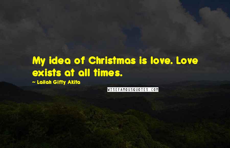 Lailah Gifty Akita Quotes: My idea of Christmas is love. Love exists at all times.