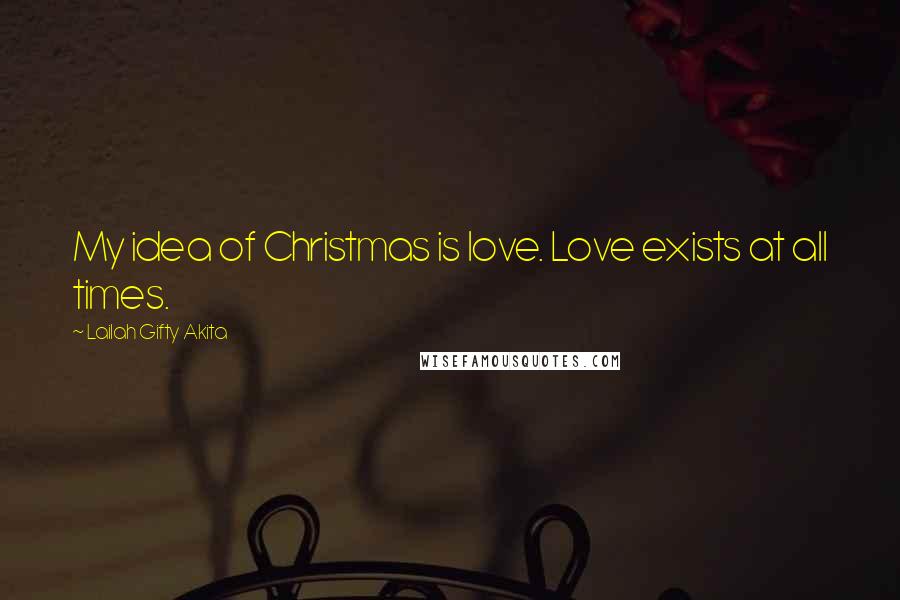 Lailah Gifty Akita Quotes: My idea of Christmas is love. Love exists at all times.