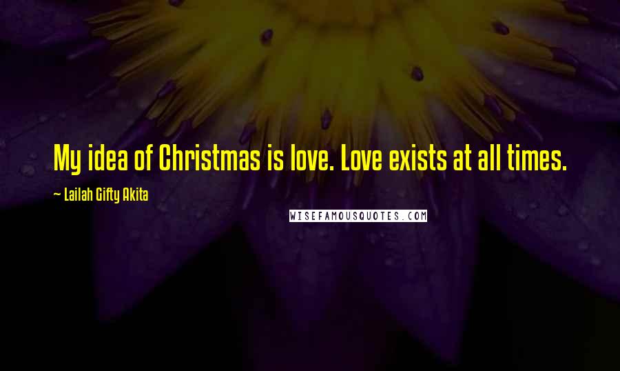 Lailah Gifty Akita Quotes: My idea of Christmas is love. Love exists at all times.