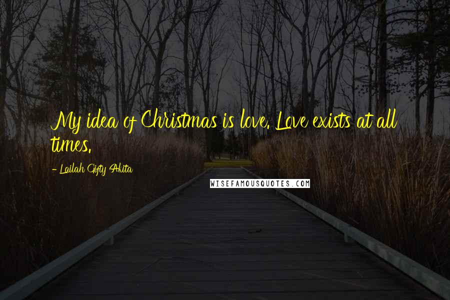 Lailah Gifty Akita Quotes: My idea of Christmas is love. Love exists at all times.