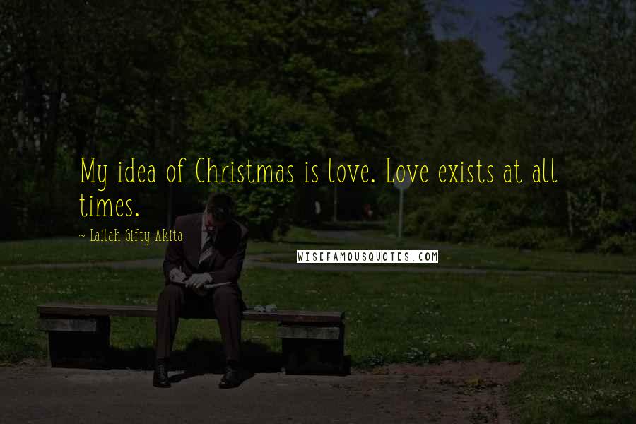 Lailah Gifty Akita Quotes: My idea of Christmas is love. Love exists at all times.