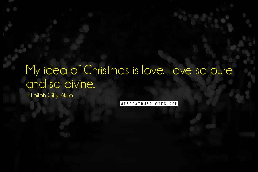 Lailah Gifty Akita Quotes: My idea of Christmas is love. Love so pure and so divine.