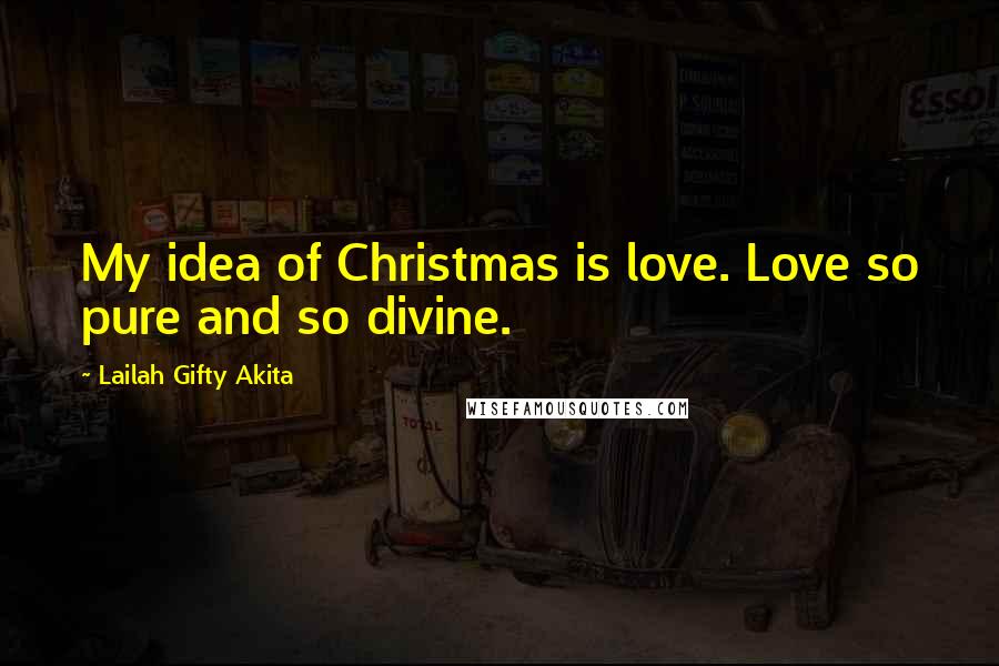 Lailah Gifty Akita Quotes: My idea of Christmas is love. Love so pure and so divine.