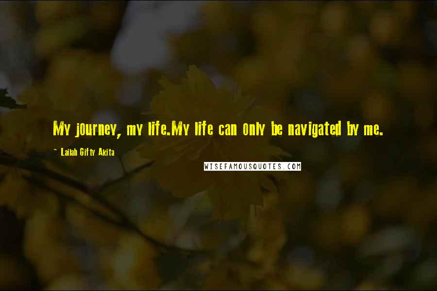 Lailah Gifty Akita Quotes: My journey, my life.My life can only be navigated by me.