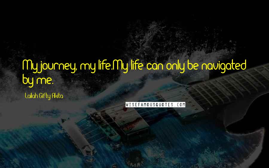 Lailah Gifty Akita Quotes: My journey, my life.My life can only be navigated by me.