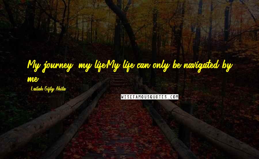 Lailah Gifty Akita Quotes: My journey, my life.My life can only be navigated by me.