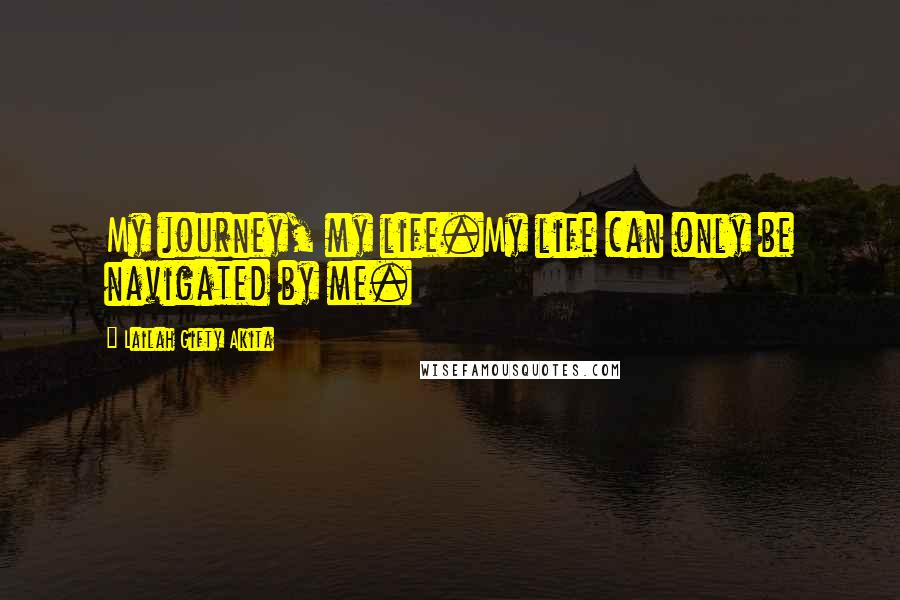 Lailah Gifty Akita Quotes: My journey, my life.My life can only be navigated by me.