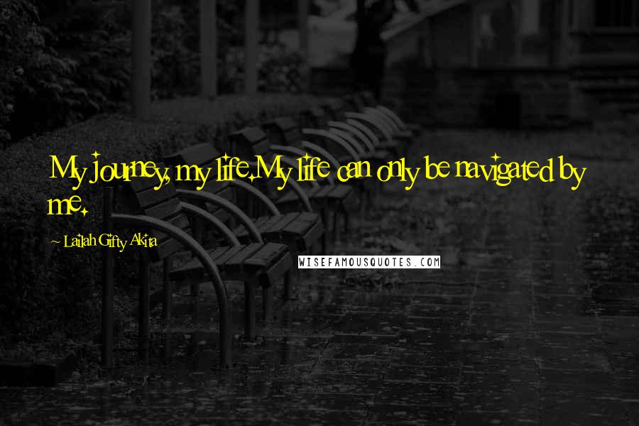 Lailah Gifty Akita Quotes: My journey, my life.My life can only be navigated by me.