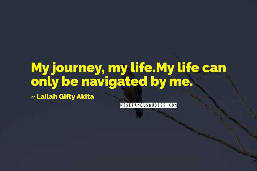 Lailah Gifty Akita Quotes: My journey, my life.My life can only be navigated by me.