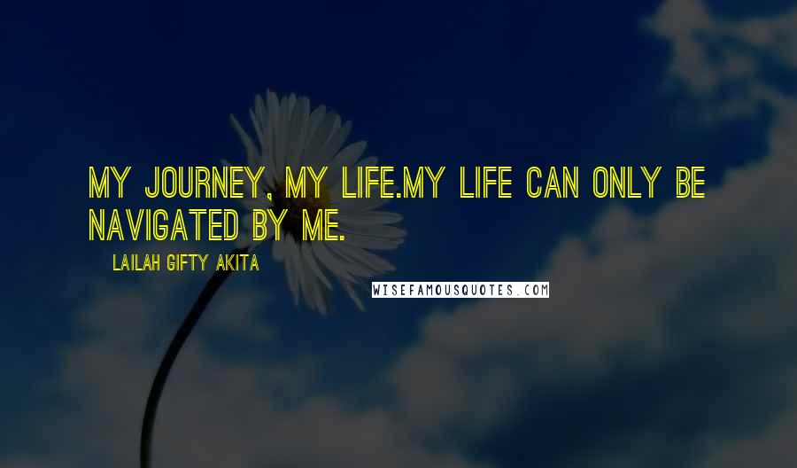 Lailah Gifty Akita Quotes: My journey, my life.My life can only be navigated by me.