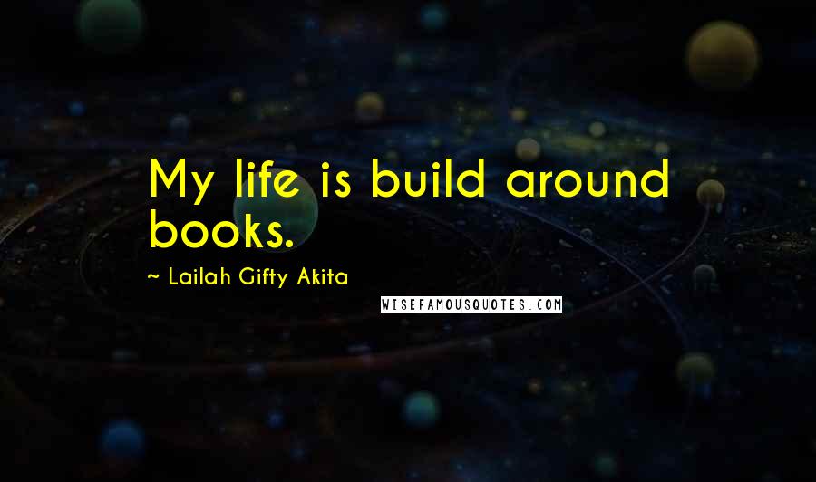 Lailah Gifty Akita Quotes: My life is build around books.