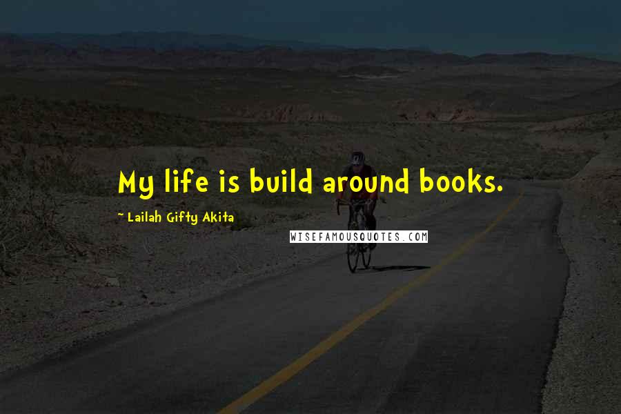 Lailah Gifty Akita Quotes: My life is build around books.