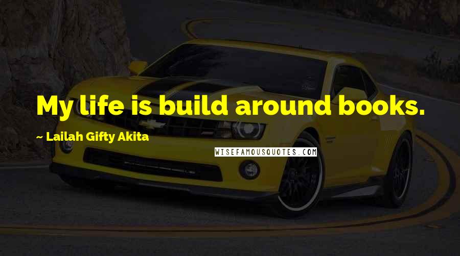Lailah Gifty Akita Quotes: My life is build around books.