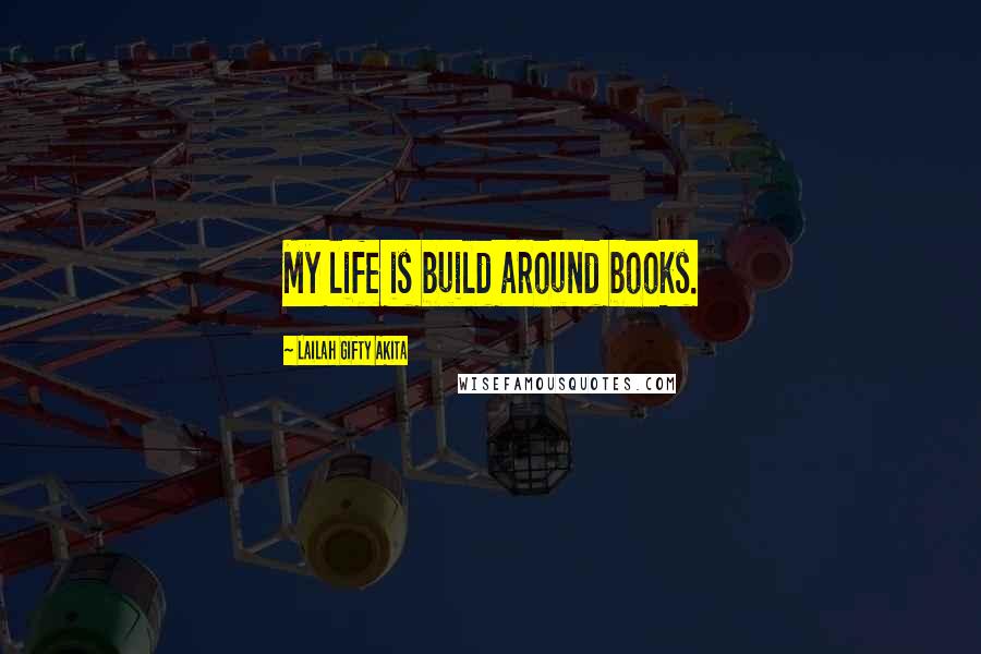 Lailah Gifty Akita Quotes: My life is build around books.