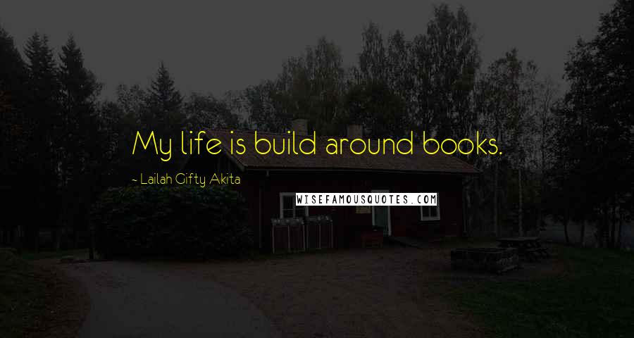 Lailah Gifty Akita Quotes: My life is build around books.