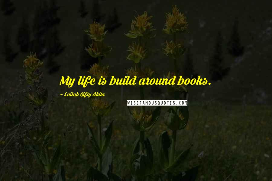 Lailah Gifty Akita Quotes: My life is build around books.