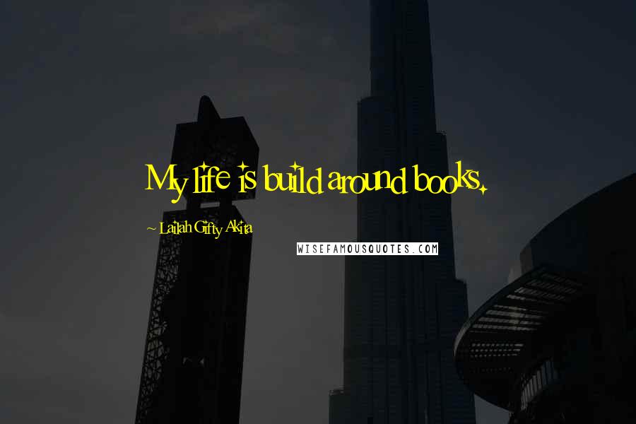 Lailah Gifty Akita Quotes: My life is build around books.