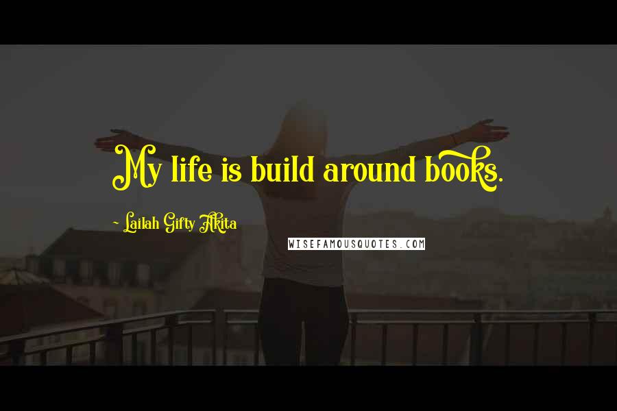 Lailah Gifty Akita Quotes: My life is build around books.