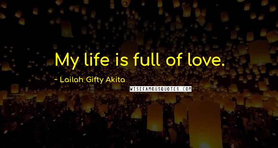 Lailah Gifty Akita Quotes: My life is full of love.