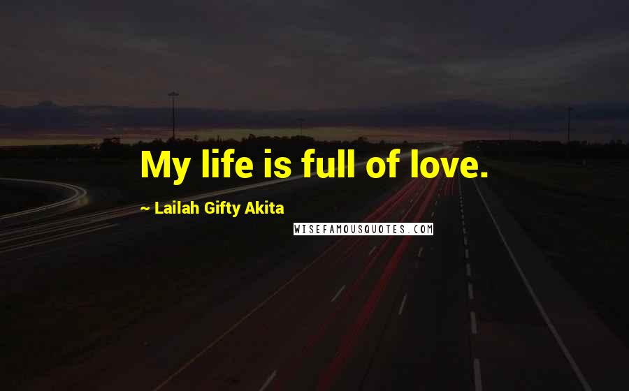 Lailah Gifty Akita Quotes: My life is full of love.