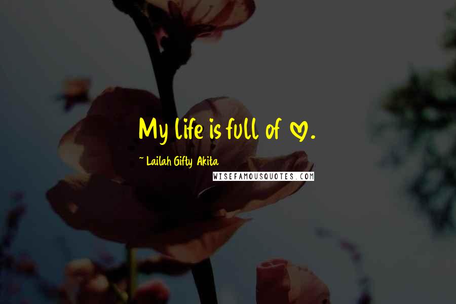 Lailah Gifty Akita Quotes: My life is full of love.