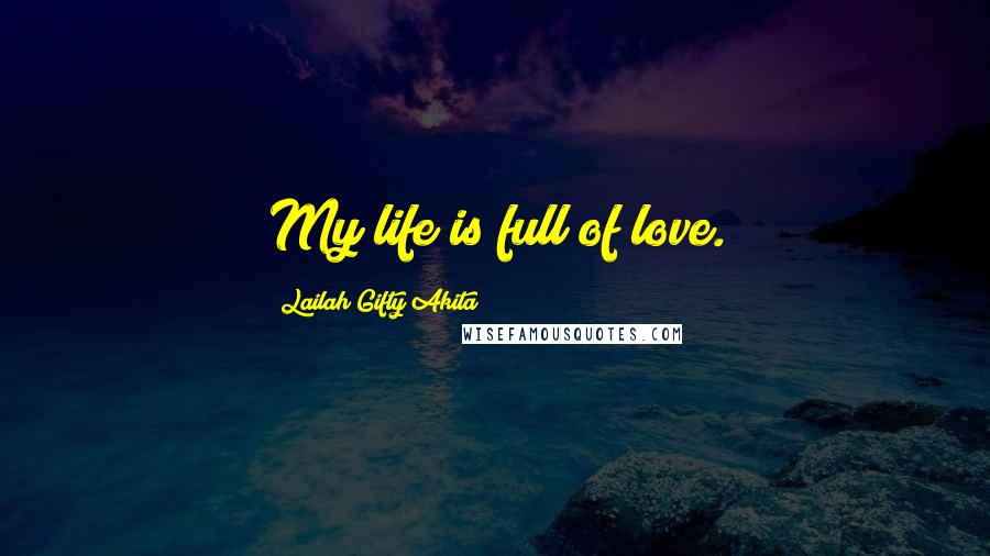 Lailah Gifty Akita Quotes: My life is full of love.