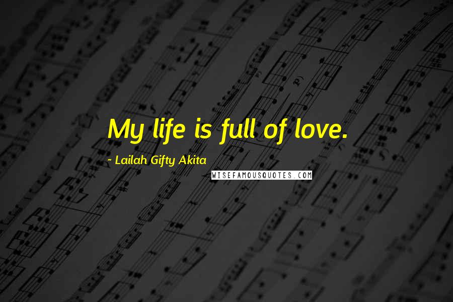 Lailah Gifty Akita Quotes: My life is full of love.