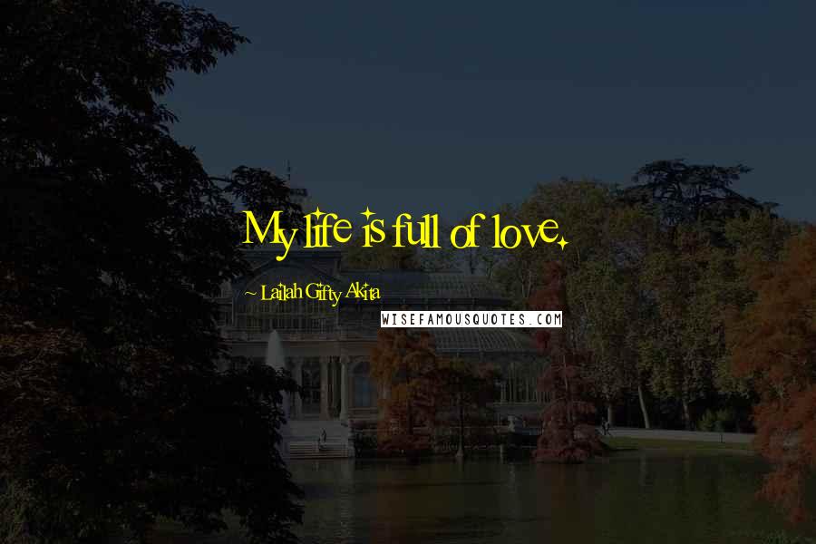 Lailah Gifty Akita Quotes: My life is full of love.