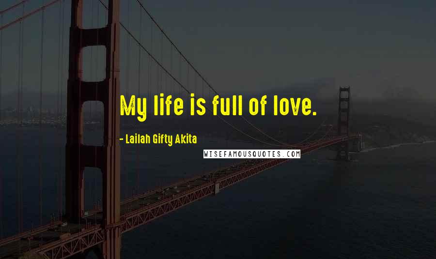 Lailah Gifty Akita Quotes: My life is full of love.