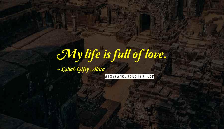 Lailah Gifty Akita Quotes: My life is full of love.