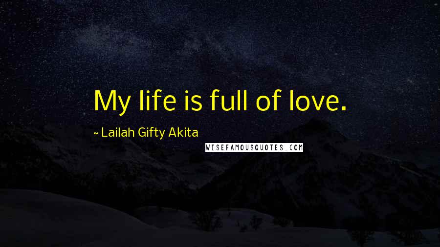 Lailah Gifty Akita Quotes: My life is full of love.